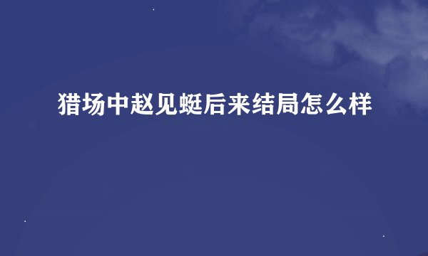 猎场中赵见蜓后来结局怎么样