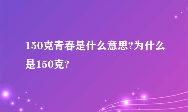150克青春是什么意思?为什么是150克?