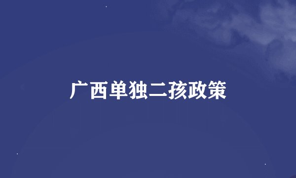 广西单独二孩政策