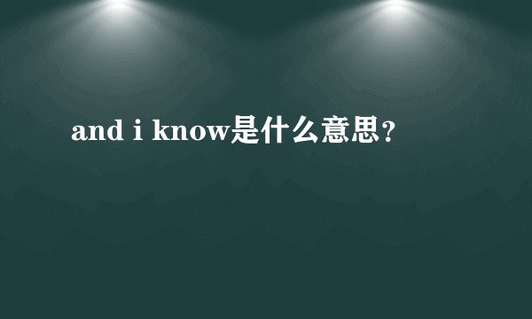 and i know是什么意思？