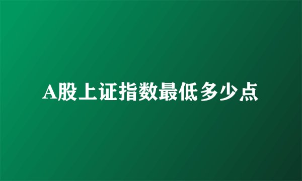 A股上证指数最低多少点