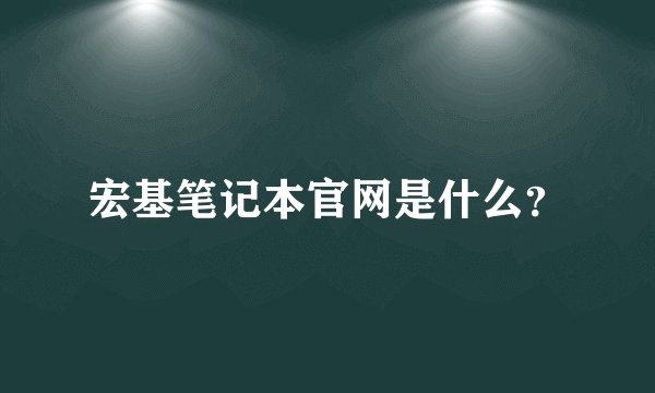 宏基笔记本官网是什么？