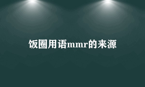 饭圈用语mmr的来源