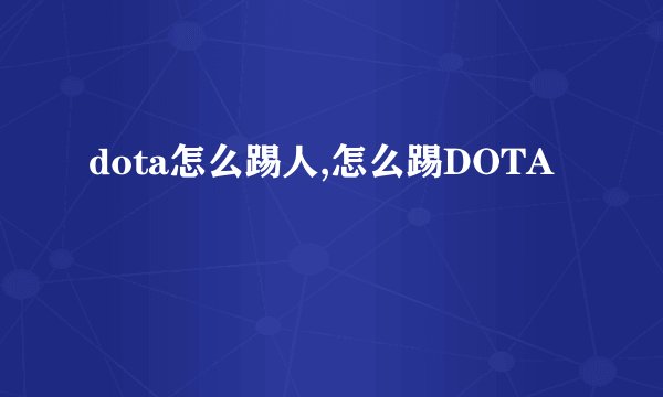 dota怎么踢人,怎么踢DOTA