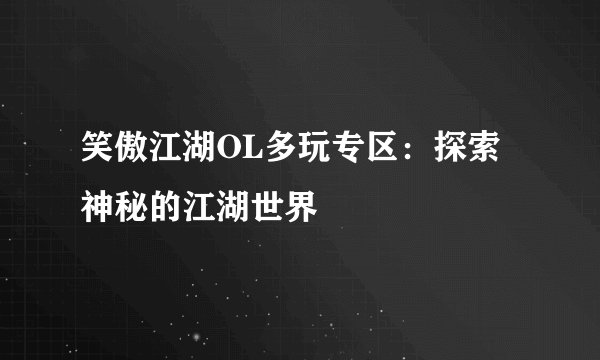 笑傲江湖OL多玩专区：探索神秘的江湖世界
