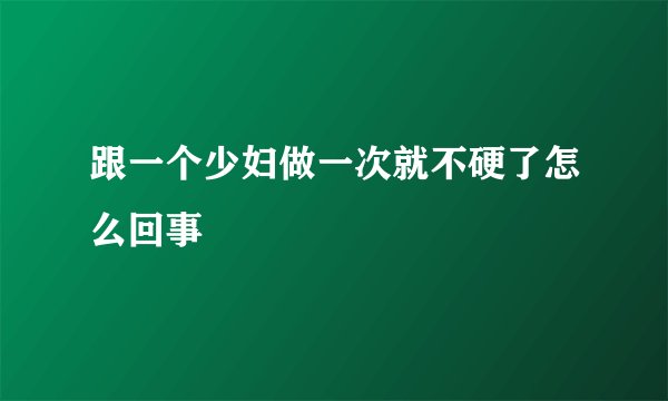 跟一个少妇做一次就不硬了怎么回事