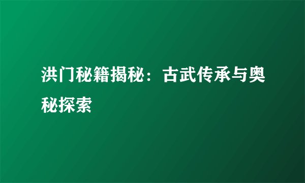 洪门秘籍揭秘：古武传承与奥秘探索