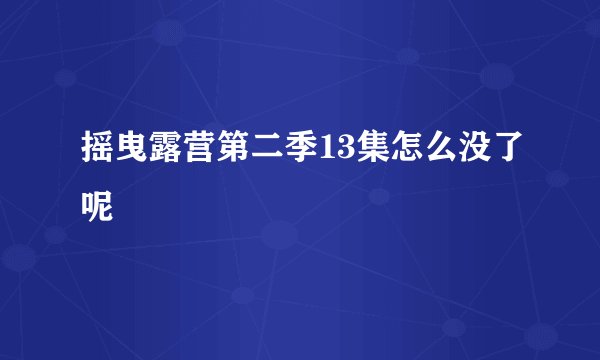 摇曳露营第二季13集怎么没了呢