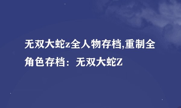 无双大蛇z全人物存档,重制全角色存档：无双大蛇Z