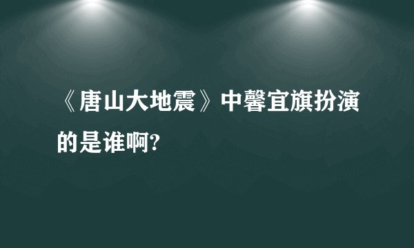 《唐山大地震》中馨宜旗扮演的是谁啊?