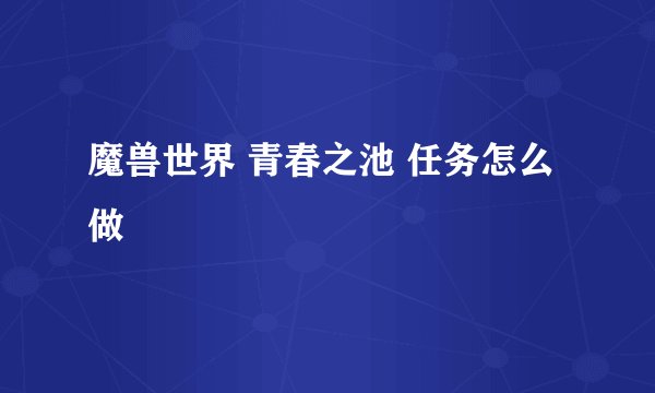 魔兽世界 青春之池 任务怎么做