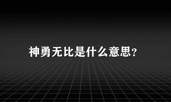 神勇无比是什么意思？