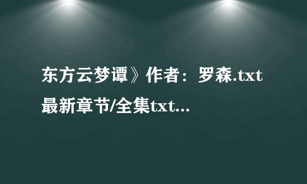 东方云梦谭》作者：罗森.txt最新章节/全集txt免费下载