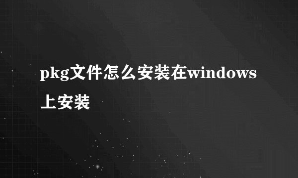 pkg文件怎么安装在windows上安装