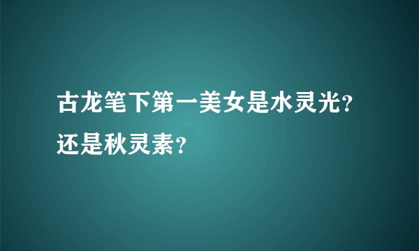 古龙笔下第一美女是水灵光？还是秋灵素？