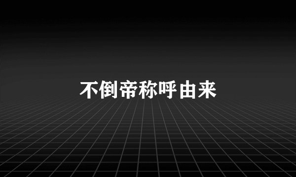 不倒帝称呼由来