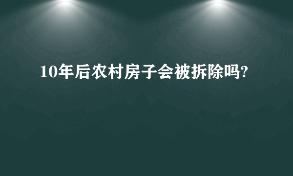 10年后农村房子会被拆除吗?