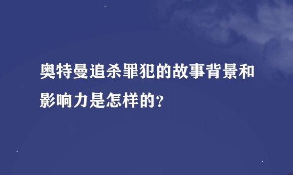 奥特曼追杀罪犯的故事背景和影响力是怎样的？