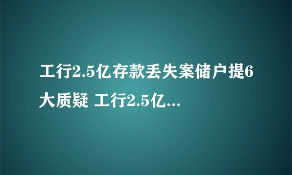 工行2.5亿存款丢失案储户提6大质疑 工行2.5亿存款不翼而飞
