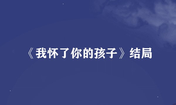 《我怀了你的孩子》结局