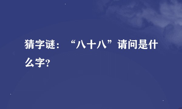 猜字谜：“八十八”请问是什么字？