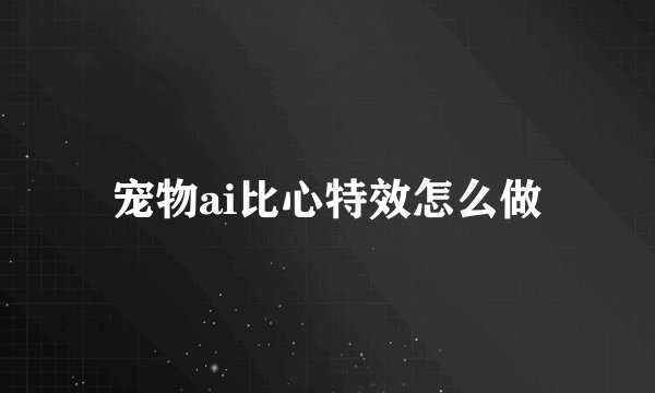 宠物ai比心特效怎么做