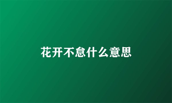 花开不怠什么意思