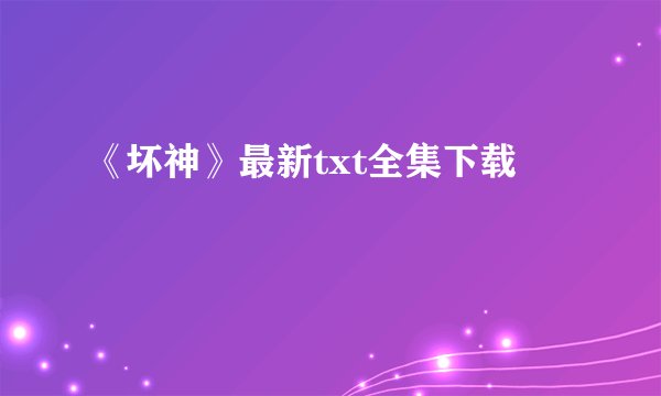 《坏神》最新txt全集下载