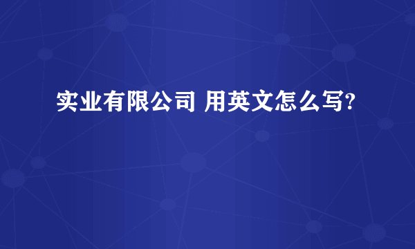 实业有限公司 用英文怎么写?