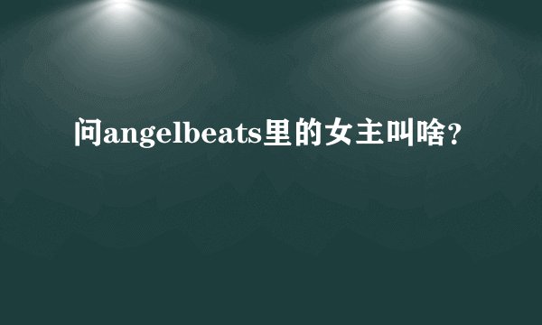 问angelbeats里的女主叫啥？