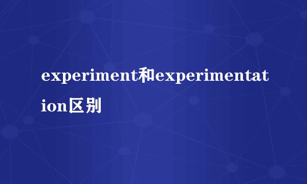 experiment和experimentation区别