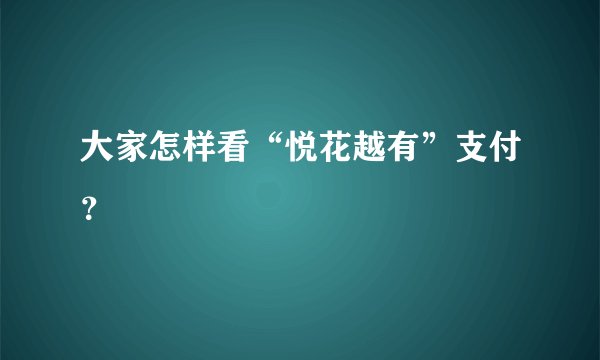 大家怎样看“悦花越有”支付？