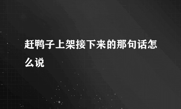 赶鸭子上架接下来的那句话怎么说