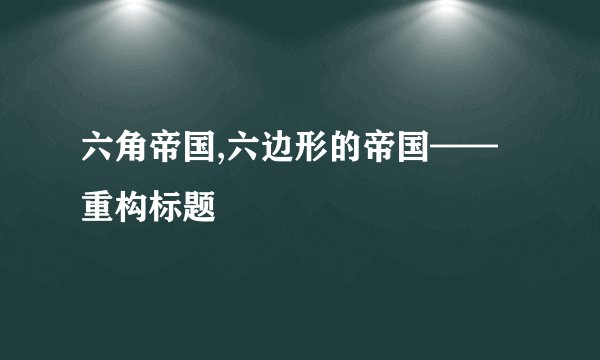 六角帝国,六边形的帝国——重构标题