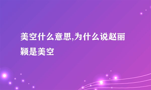 美空什么意思,为什么说赵丽颖是美空