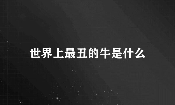 世界上最丑的牛是什么