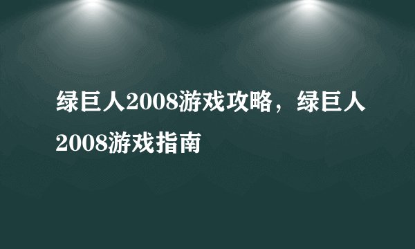 绿巨人2008游戏攻略，绿巨人2008游戏指南