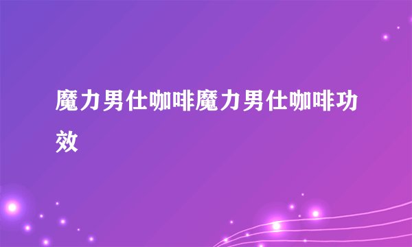 魔力男仕咖啡魔力男仕咖啡功效