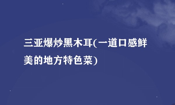 三亚爆炒黑木耳(一道口感鲜美的地方特色菜)