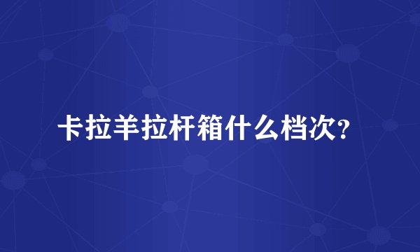 卡拉羊拉杆箱什么档次？
