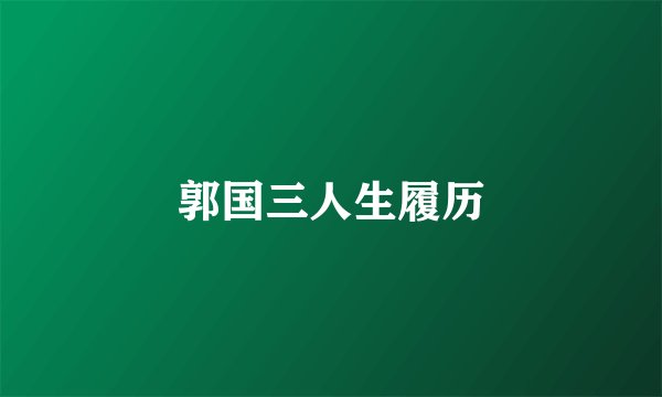 郭国三人生履历