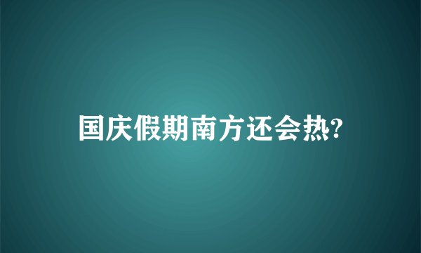 国庆假期南方还会热?