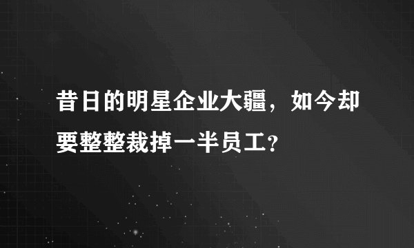昔日的明星企业大疆，如今却要整整裁掉一半员工？
