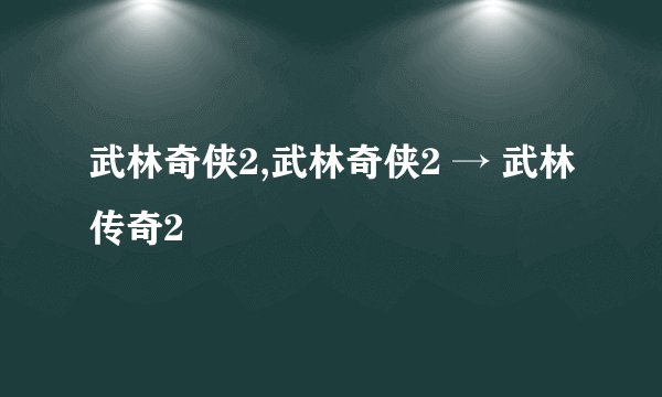 武林奇侠2,武林奇侠2 → 武林传奇2