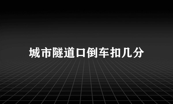 城市隧道口倒车扣几分
