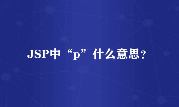 JSP中“p”什么意思？