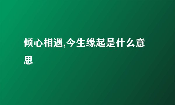 倾心相遇,今生缘起是什么意思