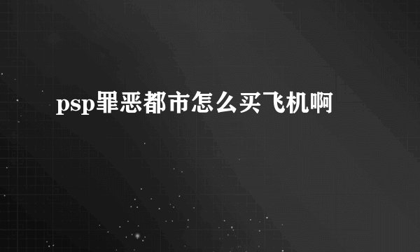 psp罪恶都市怎么买飞机啊