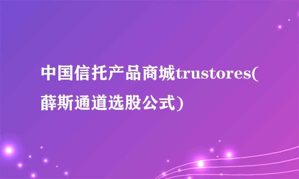 中国信托产品商城trustores(薛斯通道选股公式)