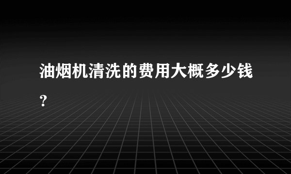 油烟机清洗的费用大概多少钱?